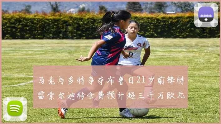 马竞与多特争夺布鲁日21岁前锋特雷索尔迪转会费预计超三千万欧元