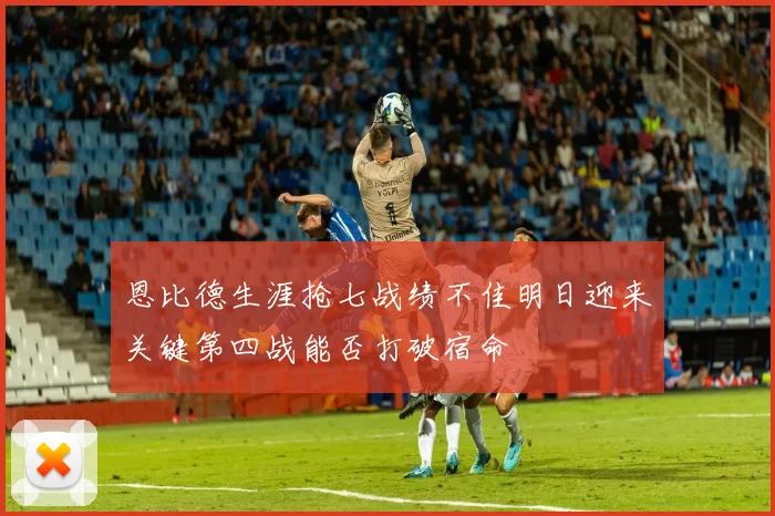恩比德生涯抢七战绩不佳明日迎来关键第四战能否打破宿命