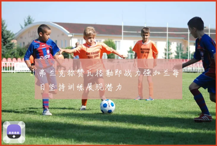 弗兰克称赞瓦格勒即战力强加兰每日坚持训练展现潜力