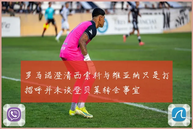 罗马诺澄清西索科与维亚纳只是打招呼并未谈登贝莱转会事宜