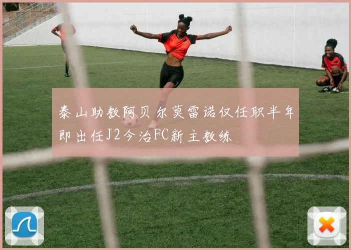 泰山助教阿贝尔莫雷诺仅任职半年即出任J2今治FC新主教练