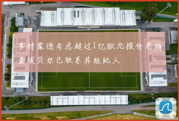 多特蒙德考虑超过1亿欧元报价恩梅查埃贝尔已联系其经纪人