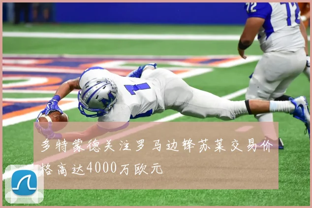 多特蒙德关注罗马边锋苏莱交易价格高达4000万欧元