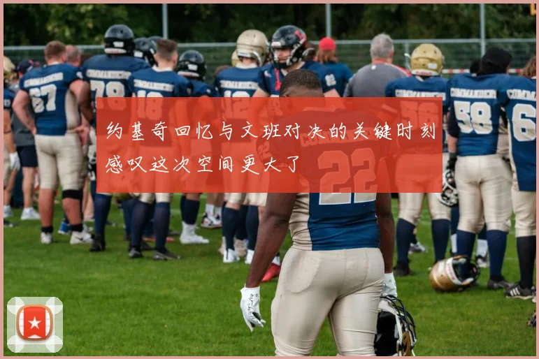 约基奇回忆与文班对决的关键时刻感叹这次空间更大了