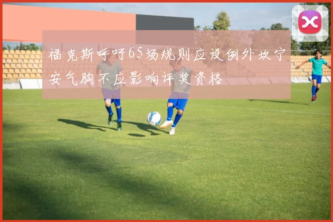 福克斯呼吁65场规则应设例外坎宁安气胸不应影响评奖资格