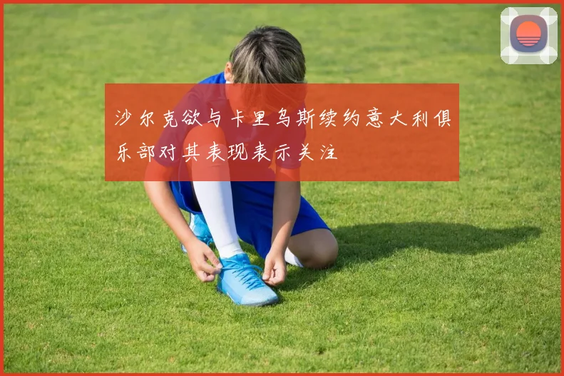 沙尔克欲与卡里乌斯续约意大利俱乐部对其表现表示关注