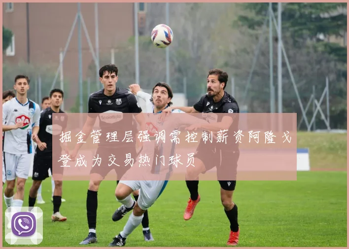掘金管理层强调需控制薪资阿隆戈登成为交易热门球员